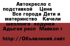 Автокресло с подставкой. › Цена ­ 4 000 - Все города Дети и материнство » Качели, шезлонги, ходунки   . Адыгея респ.,Майкоп г.